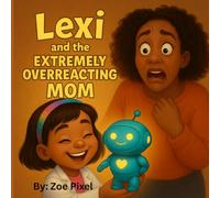 Lexi and the Extremely Overreacting Mom: A laugh out loud story about big ideas and little helpers