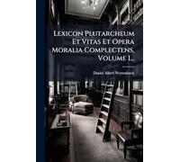 Lexicon Plutarcheum Et Vitas Et Opera Moralia Complectens, Volume 1...