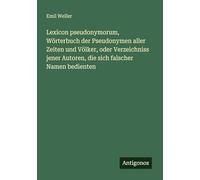 Lexicon pseudonymorum, Wörterbuch der Pseudonymen aller Zeiten und Völker, oder Verzeichniss jener Autoren, die sich falscher Namen bedienten