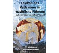 Lexikon des Vertrauens in natürliche Führung: 70 Lektionen zum Selberdenken