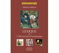 Lexique des 2700 mots de la numismatique : Vocabulaire économique, technique et descriptif, dénominations monétaires, unités de compte, ateliers
