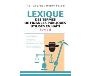 lexique des termes utilisés en Finances publiques TOME II: Guide pratique des concepts, procédures et mécanismes des finances publiques haïtiennes