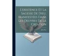 L'existence Et La Sagesse De Dieu, Manifestées Dans Les Oeuvres De La Création