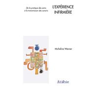L'Expérience infirmière: De la pratique des soins à la transmission des savoirs