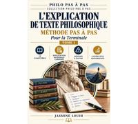 L'EXPLICATION DE TEXTE PHILOSOPHIQUE: Méthode pas à pas pour la Terminale