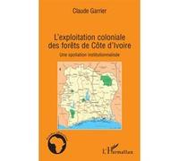 L'exploitation Coloniale Des Forêts De Côte D'ivoire - Une Spoliation Institutionnalisée | Occasion