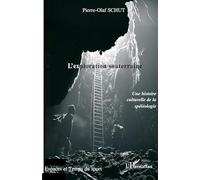 Pierre-Olaf Schut – L'exploration souterraine : Une histoire culturelle de la spéléologie – Broché