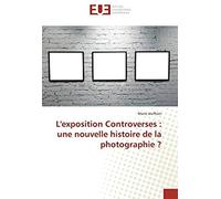 L'exposition Controverses : Une Nouvelle Histoire De La Photographie ?