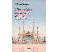 Édouard Vasseur – L'exposition universelle de 1867 – L'apogée du Second Empire – Perrin – Broché