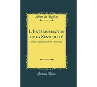 L'Extériorisation de la Sensibilité: Étude Expérimentale Et Historique (Classic Reprint)