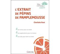 L'extrait de pépins de pamplemousse - Les vertus pour la santé Les vertus pour la santé, Les applications pour la maison, Les clés pour bien le choisir - Charlotte Raut - Grancher - broché - Guide