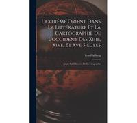 L'extrême Orient Dans La Littérature Et La Cartographie De L'occident Des Xiiie, Xive, Et Xve Siècles: Étude Sur L'histoire De La Géographie