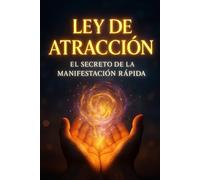 Ley de Atracción El Secreto de la Manifestación Rápida: La Guía Paso a Paso para Reprogramar tu Subconsciente y Atraer tu Vida Soñada, Abundancia y Éxito con la Ley de Atracción.