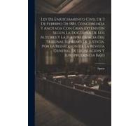 Ley De Enjuiciamiento Civil De 3 De Febrero De 1881, Concordada Y Anotada Con Gran Extension Segun La Doctrina De Los Autores Y La Jurisprudencia Del