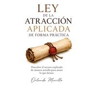 LEY DE LA ATRACCIÓN APLICADA DE FORMA PRÁCTICA: Descubre el secreto explicado de manera sencilla para atraer lo que deseas