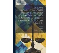 Ley Sobre Administración De Justicia Y Orgánica De Los Tribunales De La Nación, El Distrito Y Territorios, Volume 3, Issue 7...