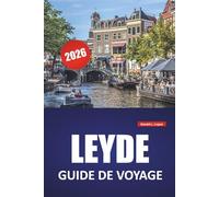 LEYDE GUIDE DE VOYAGE 2026: Les meilleures choses à faire, promenades sur les canaux, musées, sites historiques, cuisine locale et excursions d'une journée en Hollande-Méridionale