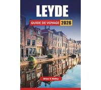 LEYDE GUIDE DE VOYAGE 2026: Sites historiques, promenades sur les canaux, visites de musées, marchés locaux et conseils de voyage pour explorer une ville universitaire néerlandaise