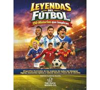 LEYENDAS DEL FÚTBOL: 150 Historias que inspiran a niños y jóvenes a soñar en grande