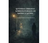 Leyendas Urbanas Sobrenaturales de América Latina: Historias Fantásticas del Imaginario Popular