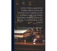 Leyes Y Reglamentos Sobre Privilegios De Invención Y Marcas De Fábrica En Los Países Hispano-Americanos, El Brasil Y La República De Haití