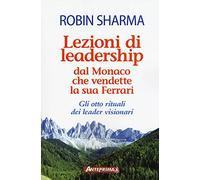 Lezioni di leadership dal monaco che vendette la sua Ferrari. Gli otto rituali dei leader visionari