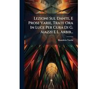 Lezioni Sul Dante, E Prose Varie, Trate Ora In Luce Per Cura Di G. Aiazzi E L. Arbib...