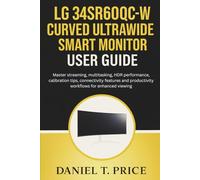 LG 34SR60QC-W Curved UltraWide Smart Monitor User Guide: Master streaming, multitasking, HDR performance, calibration tips, connectivity features and productivity workflows for enhanced viewing