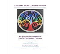 LGBTQIA+ IDENTITY AND INCLUSION: A Curriculum For Facilitators of Peer-To-Peer Support Programs