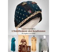 L'habillement Des Acadiennes - Du Mythe À La Réalité