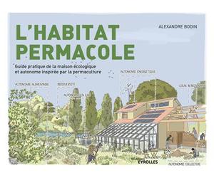 L'habitat permacole Guide pratique de la maison écologique et autonome inspirée par la permaculture - Alexandre Bodin - Eyrolles - broché - Guide