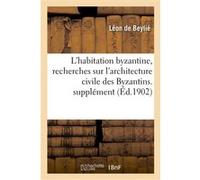 L'habitation byzantine, recherches sur l'architecture civile des Byzantins et son influence Leon Beylié (Auteur)