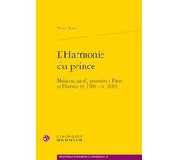 L'Harmonie du prince: Musique, sacré, pouvoirs à Paris et Florence (v. 1560 - v. 1610)