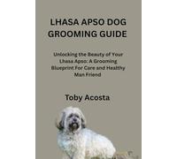 LHASA APSO DOG GROOMING GUIDE: Unlocking the Beauty of Your Lhasa Apso: A Grooming Blueprint For Care and Healthy Man Friend