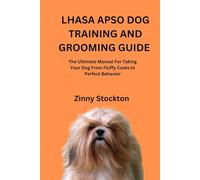 LHASA APSO DOG TRAINING AND GROOMING GUIDE: The Ultimate Manual For Taking Your Dog From Fluffy Coats to Perfect Behavior