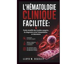 L'HÉMATOLOGIE CLINIQUE FACILITÉE: Guide simplifié des troubles sanguins, du diagnostic et de l'interprétation en laboratoire