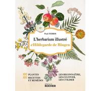 L'herbarium illustré d'Hildegarde de Bingen: 60 plantes, 60 recettes et remèdes - Les reconnaître, les cultiver, les utiliser