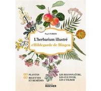 L'herbarium illustré d'Hildegarde de Bingen: 60 plantes, 60 recettes et remèdes - Les reconnaître, les cultiver, les utiliser