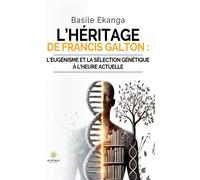 L'héritage de Francis Galton :l'eugénisme et la sélection génétique à l'heure actuelle - Basile Ekanga - Le Lys Bleu - broché - Essai