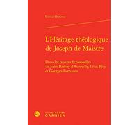 L'Héritage théologique de Joseph de Maistre: Dans les oeuvres fictionnelles de Jules Barbey d'Aurevilly, Léon Bloy et Georges Bernanos