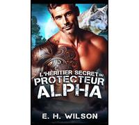 L'héritier secret du Protecteur Alpha: Une romance secrète avec un protecteur alpha et son héritier