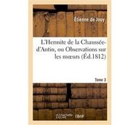 L'Hermite de la Chaussée-d'Antin, ou Observations sur les moeurs et les usages parisiens. T. 3 Étienne de Jouy (Auteur)