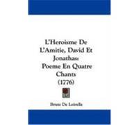 L'Heroisme de L'Amitie, David Et Jonathas: Poeme En Quatre Chants (1776) De Loirelle, Brute (Auteur)