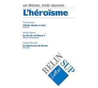 L'héroïsme : Homère, L'Iliade ; Stendhal, La Chartreuse de Parme ; Shakespeare, Henri V : concours 2000-2001