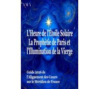 l'HEURE de l'ETOILE SOLAIRE, la PROPHETIE de PARIS et l'ILLUMINATION de la VIERGE: Guide 2026 de l'Alignement des Coeurs sur le Méridien de France