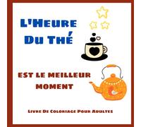 L'Heure Du Thé Est Le Meilleur Moment - Livre De Coloriage Pour Adultes: Pages à colorier mignonnes pour les amateurs de thé l Jolis dessins de mandala pour la relaxation des adultes le matin