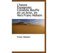 L'heure Espagnole; Comédie Bouffe en un Acte, en Vers Franc-Nohain