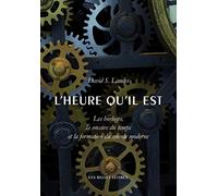 L'heure Qu'il Est - Les Horloges, La Mesure Du Temps Et La Formation Du Monde Moderne