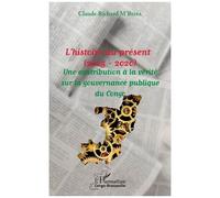 L'histoire Au Présent (2005 - 2020) - Une Contribution À La Vérité Sur La Gouvernance Publique Du Congo