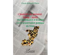 L'histoire Au Présent (2005 - 2020) - Une Contribution À La Vérité Sur La Gouvernance Publique Du Congo